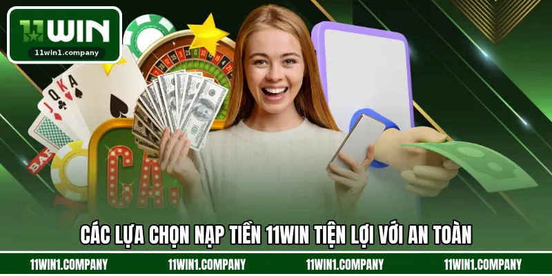 Các lựa chọn nạp tiền 11WIN tiện lợi với an toàn