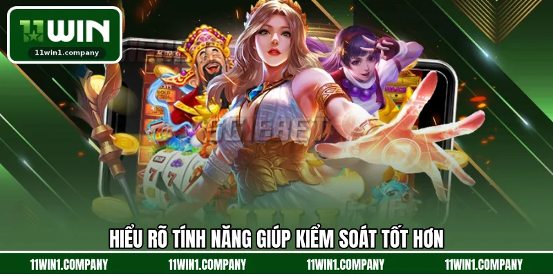 Hiểu rõ tính năng giúp kiểm soát tốt hơn